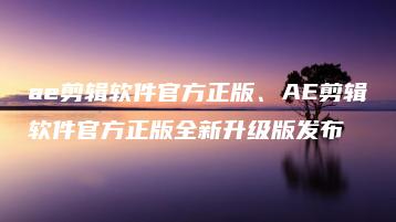 ae剪辑软件官方正版、AE剪辑软件官方正版全新升级版发布 | ae插件合集