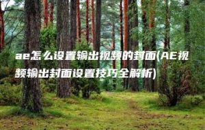 ae怎么设置输出视频的封面(AE视频输出封面设置技巧全解析) | ae插件合集