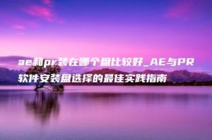 ae和pr装在哪个盘比较好_AE与PR软件安装盘选择的最佳实践指南 | ae插件合集