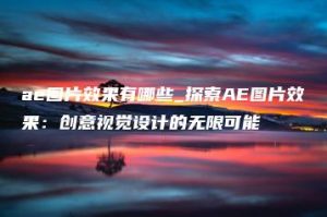 ae图片效果有哪些_探索AE图片效果：创意视觉设计的无限可能 | ae插件合集
