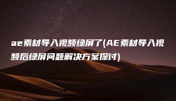 ae素材导入视频绿屏了(AE素材导入视频后绿屏问题解决方案探讨) | ae插件合集