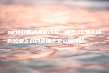 ae特效模板免费网站、探索AE特效模板免费下载的最佳中文资源网站 | ae插件合集