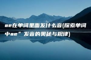 ae在单词里面发什么音(探索单词中ae”发音的奥秘与规律) | ae插件合集