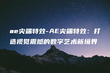 ae尖端特效-AE尖端特效：打造视觉震撼的数字艺术新境界 | ae插件合集
