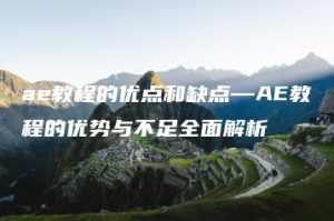 ae教程的优点和缺点—AE教程的优势与不足全面解析 | ae插件合集