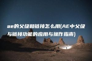 ae的父级和链接怎么用(AE中父级与链接功能的应用与操作指南) | ae插件合集