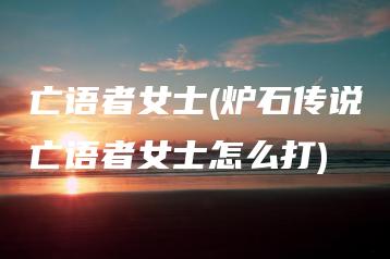 亡语者女士(炉石传说亡语者女士怎么打) | ae插件合集