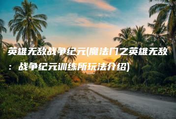 英雄无敌战争纪元(魔法门之英雄无敌：战争纪元训练所玩法介绍) | ae插件合集
