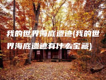 我的世界海底遗迹(我的世界海底遗迹有什么宝藏) | ae插件合集