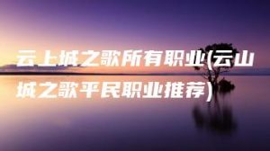 云上城之歌所有职业(云山城之歌平民职业推荐) | ae插件合集
