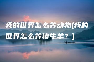 我的世界怎么养动物(我的世界怎么养猪牛羊？) | ae插件合集