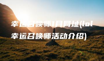 幸运召唤师1月网址(lol幸运召唤师活动介绍) | ae插件合集