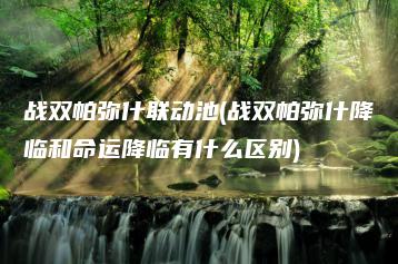 战双帕弥什联动池(战双帕弥什降临和命运降临有什么区别) | ae插件合集