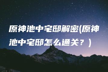 原神池中宅邸解密(原神池中宅邸怎么通关？) | ae插件合集