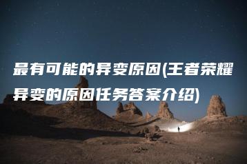 最有可能的异变原因(王者荣耀异变的原因任务答案介绍) | ae插件合集