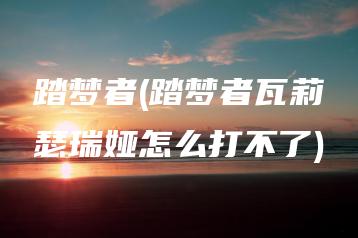 踏梦者(踏梦者瓦莉瑟瑞娅怎么打不了) | ae插件合集