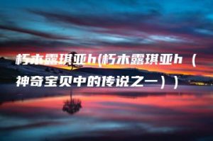 朽木露琪亚h(朽木露琪亚h（神奇宝贝中的传说之一）) | ae插件合集