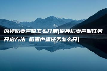 原神稻妻声望怎么开启(原神稻妻声望任务开启方法 稻妻声望任务怎么开) | ae插件合集