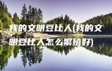 我的文明豆比人(我的文明豆比人怎么繁殖好) | ae插件合集