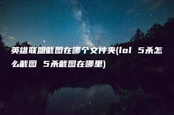 英雄联盟截图在哪个文件夹(lol 5杀怎么截图 5杀截图在哪里) | ae插件合集