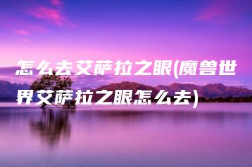 怎么去艾萨拉之眼(魔兽世界艾萨拉之眼怎么去) | ae插件合集