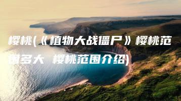 樱桃(《植物大战僵尸》樱桃范围多大 樱桃范围介绍) | ae插件合集