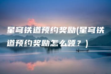 星穹铁道预约奖励(星穹铁道预约奖励怎么领？) | ae插件合集