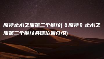 原神止水之潘第二个键纹(《原神》止水之潘第二个键纹具体位置介绍) | ae插件合集