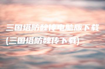 三国塔防魏传电脑版下载(三国塔防魏传下载) | ae插件合集