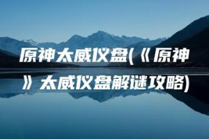 原神太威仪盘(《原神》太威仪盘解谜攻略) | ae插件合集