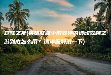 森林之友(英雄联盟中的翠神的被动森林之游到底怎么用？请详细解说一下) | ae插件合集