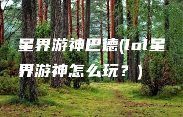 星界游神巴德(lol星界游神怎么玩？) | ae插件合集