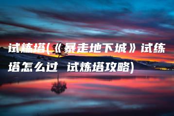 试炼塔(《暴走地下城》试练塔怎么过 试炼塔攻略) | ae插件合集