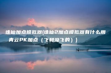 诛仙加点模拟器(诛仙2加点模拟器有什么用 青云PK加点（飞和没飞的）) | ae插件合集