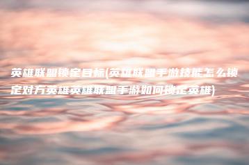 英雄联盟锁定目标(英雄联盟手游技能怎么锁定对方英雄英雄联盟手游如何锁定英雄) | ae插件合集