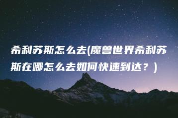 希利苏斯怎么去(魔兽世界希利苏斯在哪怎么去如何快速到达？) | ae插件合集