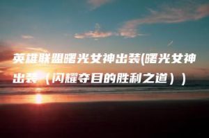 英雄联盟曙光女神出装(曙光女神出装（闪耀夺目的胜利之道）) | ae插件合集