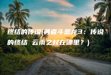 终结的传说(勇者斗恶龙3：传说的终结 云雨之杖在哪里？) | ae插件合集