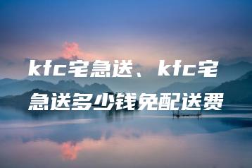 kfc宅急送、kfc宅急送多少钱免配送费 | ae插件合集
