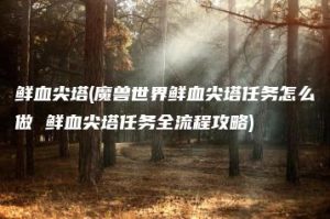 鲜血尖塔(魔兽世界鲜血尖塔任务怎么做 鲜血尖塔任务全流程攻略) | ae插件合集