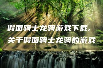 假面骑士龙骑游戏下载,关于假面骑士龙骑的游戏 | ae插件合集