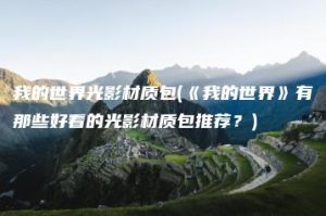 我的世界光影材质包(《我的世界》有那些好看的光影材质包推荐？) | ae插件合集