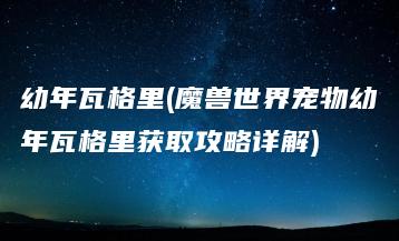 幼年瓦格里(魔兽世界宠物幼年瓦格里获取攻略详解) | ae插件合集