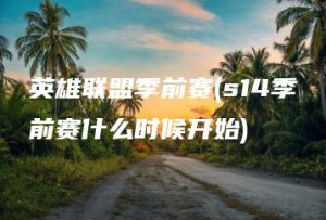 英雄联盟季前赛(s14季前赛什么时候开始) | ae插件合集