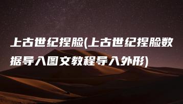 上古世纪捏脸(上古世纪捏脸数据导入图文教程导入外形) | ae插件合集