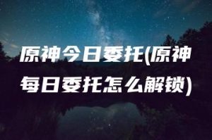 原神今日委托(原神每日委托怎么解锁) | ae插件合集