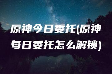 原神今日委托(原神每日委托怎么解锁) | ae插件合集