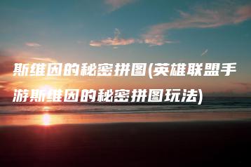 斯维因的秘密拼图(英雄联盟手游斯维因的秘密拼图玩法) | ae插件合集