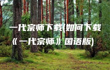 一代宗师下载(如何下载《一代宗师》国语版) | ae插件合集