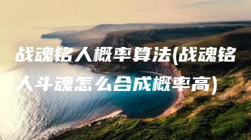 战魂铭人概率算法(战魂铭人斗魂怎么合成概率高) | ae插件合集